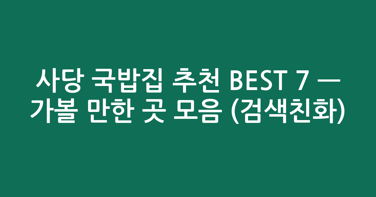 사당 국밥집 추천 BEST 7 — 가볼 만한 곳 모음 (검색친화)