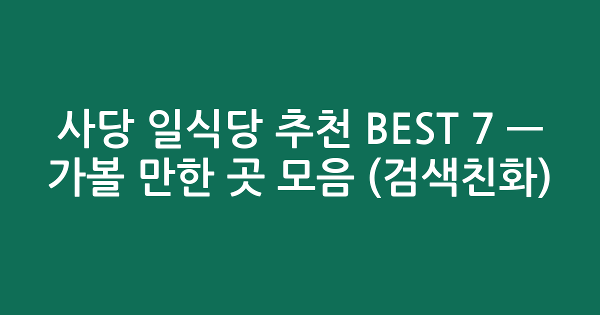 사당 일식당 추천 BEST 7 — 가볼 만한 곳 모음 (검색친화)