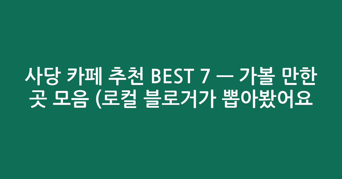 사당 카페 추천 BEST 7 — 가볼 만한 곳 모음 (로컬 블로거가 뽑아봤어요!)
