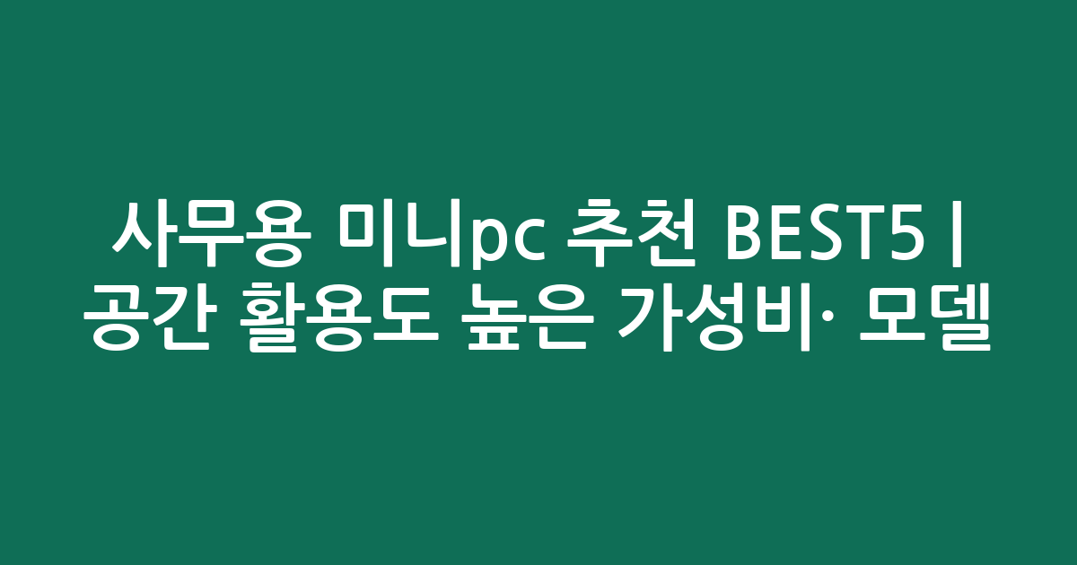 사무용 미니pc 추천 BEST5 | 공간 활용도 높은 가성비·인기 모델 비교