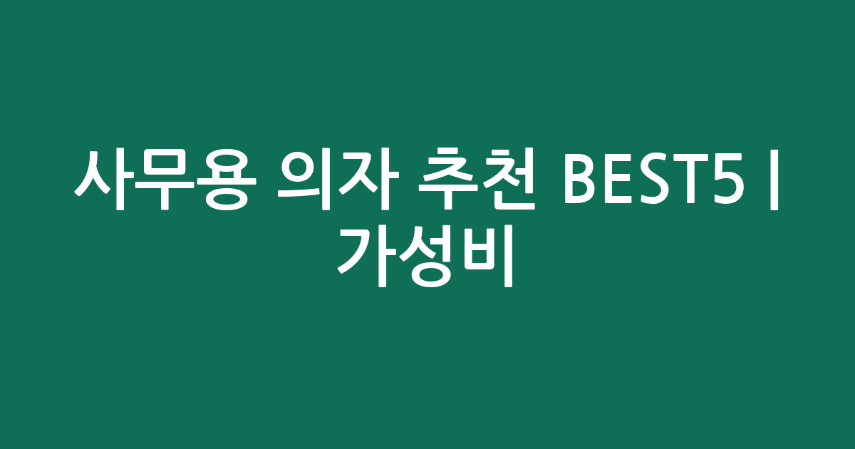 사무용 의자 추천 BEST5 | 가성비·인기 비교
