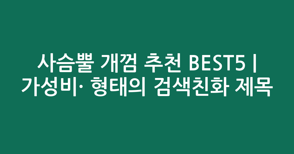 사슴뿔 개껌 추천 BEST5 | 가성비·인기 비교 형태의 검색친화 제목