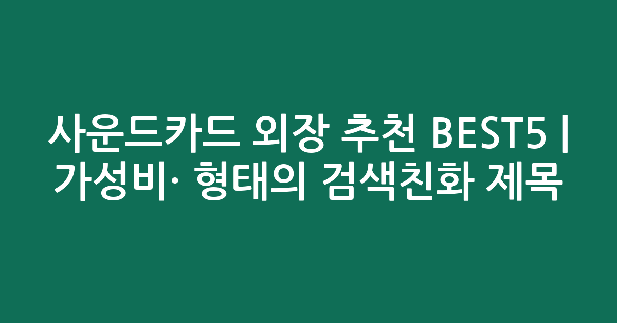 사운드카드 외장 추천 BEST5 | 가성비·인기 비교 형태의 검색친화 제목