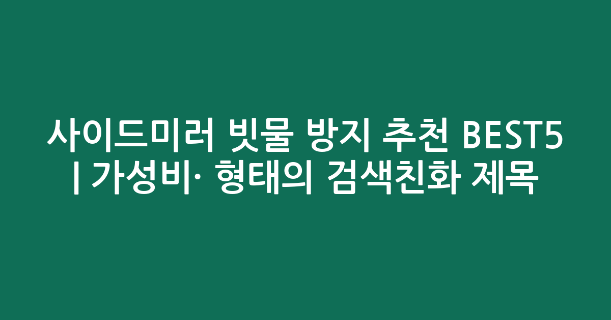 사이드미러 빗물 방지 추천 BEST5 | 가성비·인기 비교 형태의 검색친화 제목