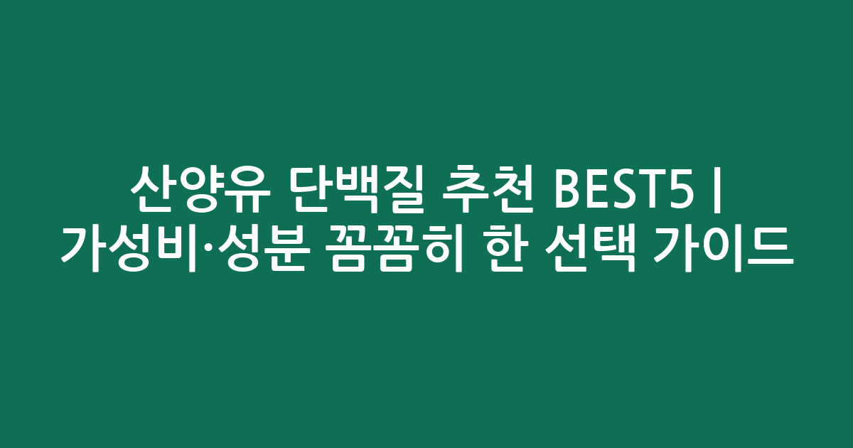 산양유 단백질 추천 BEST5 | 가성비·성분 꼼꼼히 비교한 선택 가이드