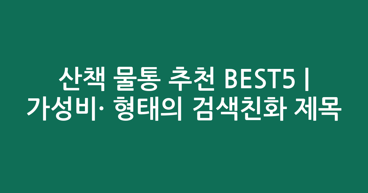 산책 물통 추천 BEST5 | 가성비·인기 비교 형태의 검색친화 제목