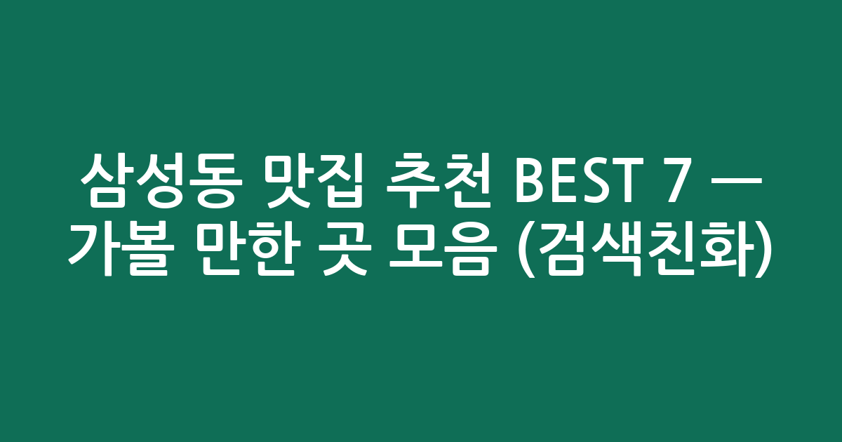 삼성동 맛집 추천 BEST 7 — 가볼 만한 곳 모음 (검색친화)