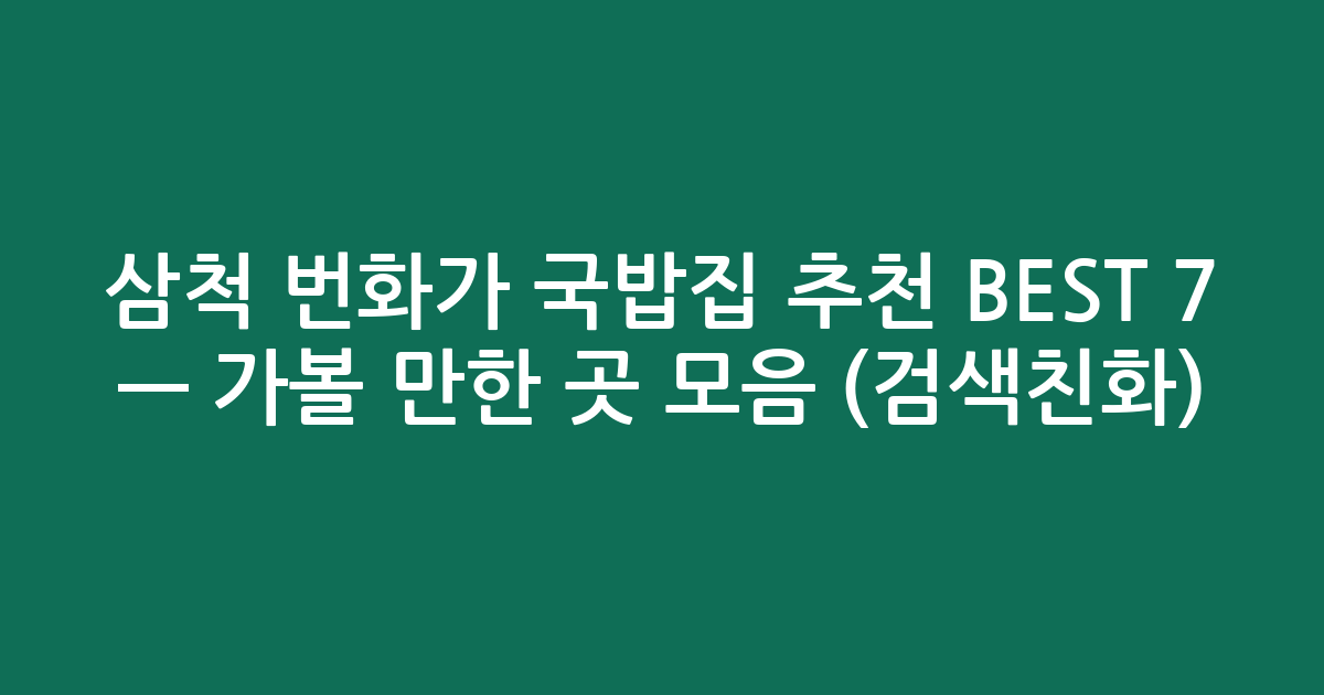 삼척 번화가 국밥집 추천 BEST 7 — 가볼 만한 곳 모음 (검색친화)