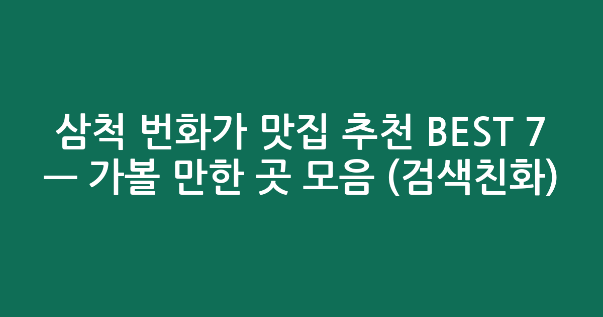 삼척 번화가 맛집 추천 BEST 7 — 가볼 만한 곳 모음 (검색친화)