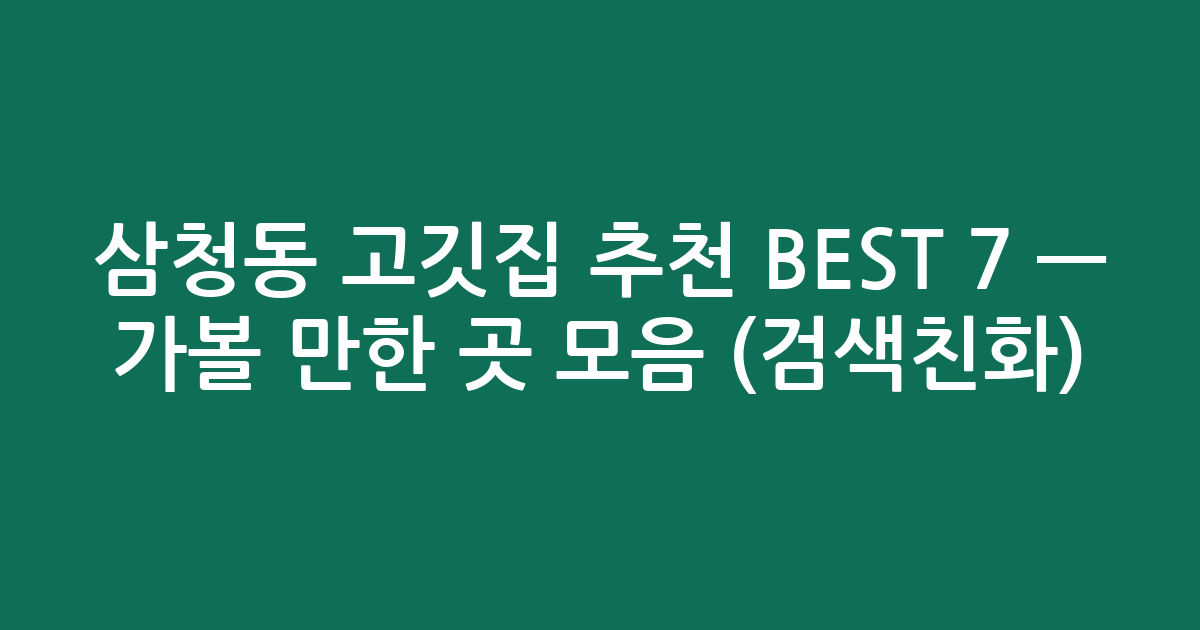 삼청동 고깃집 추천 BEST 7 — 가볼 만한 곳 모음 (검색친화)