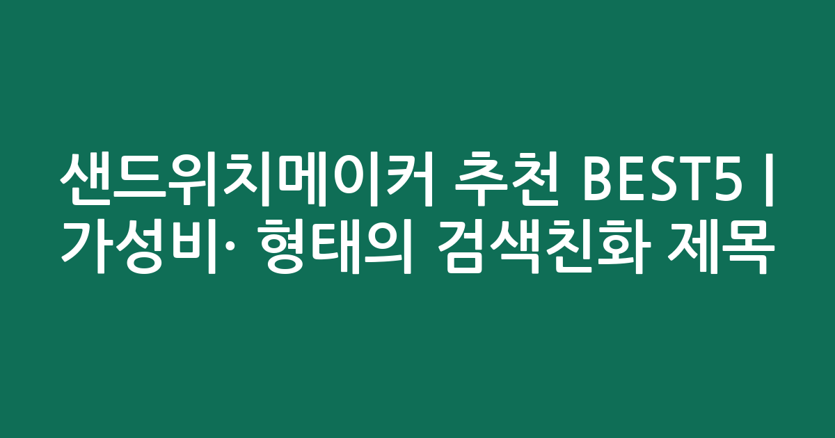 샌드위치메이커 추천 BEST5 | 가성비·인기 비교 형태의 검색친화 제목