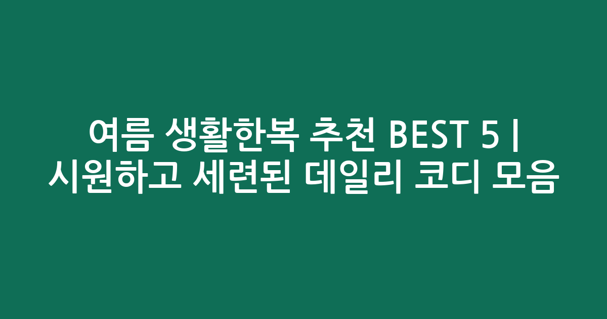 여름 생활한복 추천 BEST 5 | 시원하고 세련된 데일리 코디 모음