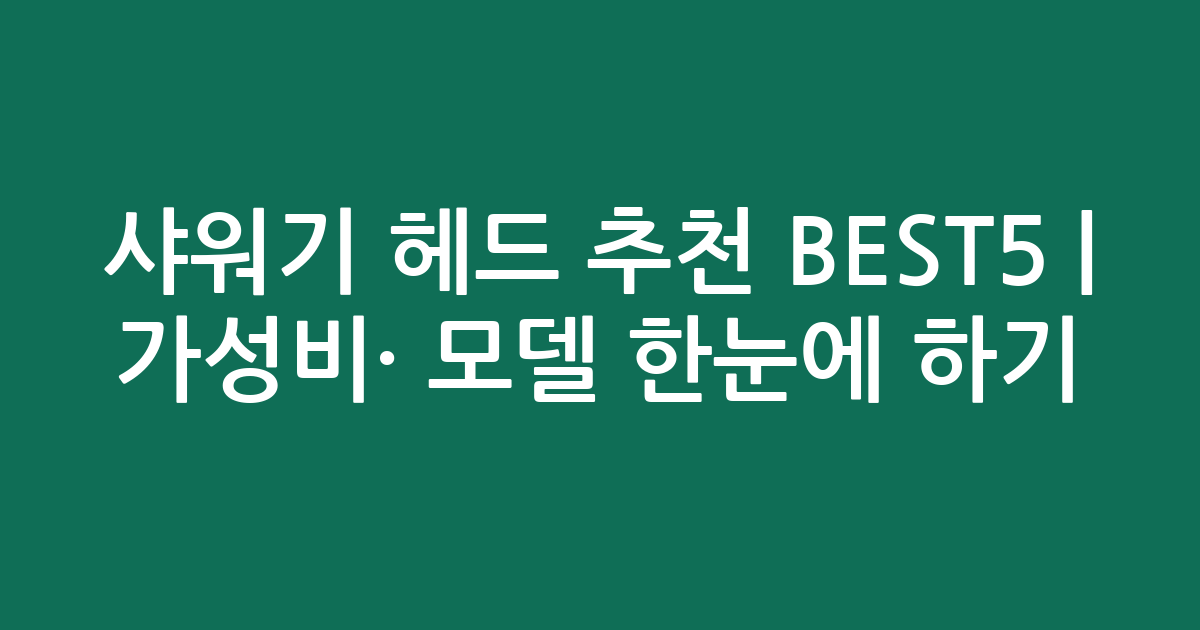 샤워기 헤드 추천 BEST5 | 가성비·인기 모델 한눈에 비교하기