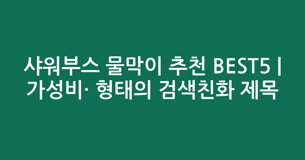 샤워부스 물막이 추천 BEST5 | 가성비·인기 비교 형태의 검색친화 제목