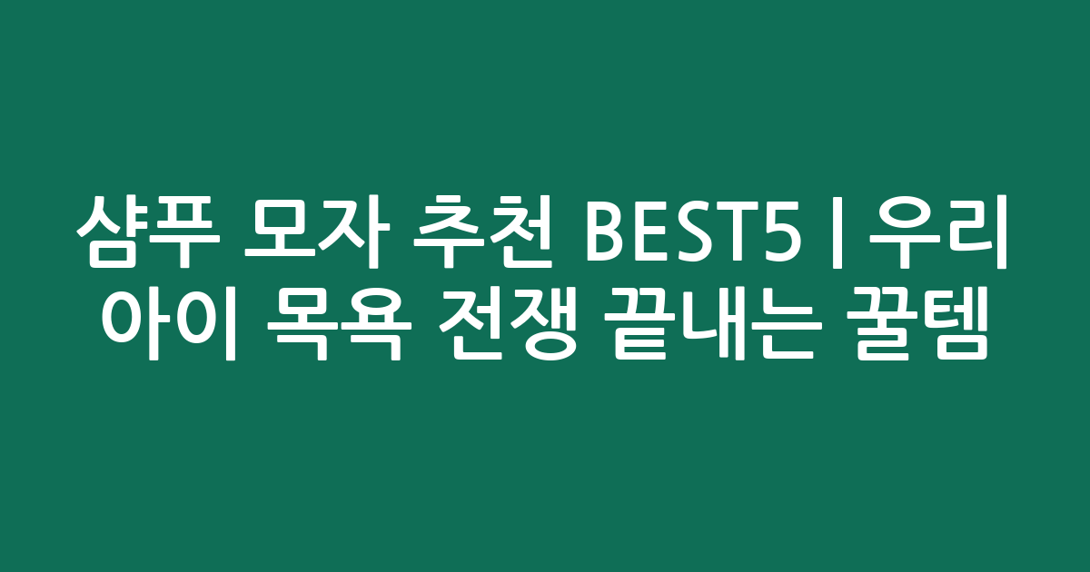 샴푸 모자 추천 BEST5 | 우리 아이 목욕 전쟁 끝내는 꿀템 비교