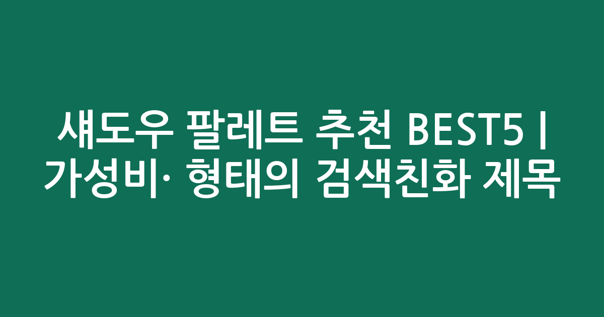 섀도우 팔레트 추천 BEST5 | 가성비·인기 비교 형태의 검색친화 제목