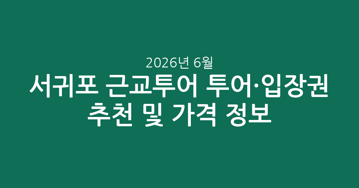 서귀포 근교투어 투어·입장권 추천 및 2026년 6월 가격 정보