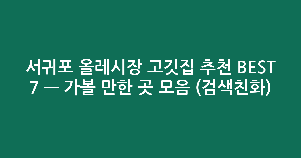 서귀포 올레시장 고깃집 추천 BEST 7 — 가볼 만한 곳 모음 (검색친화)