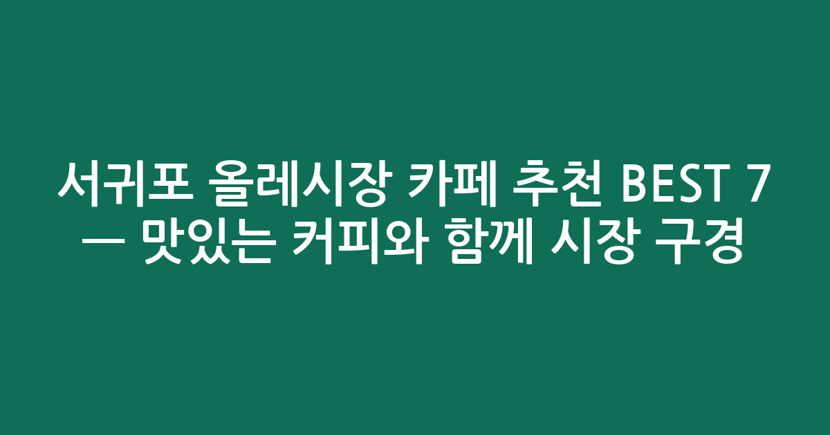 서귀포 올레시장 카페 추천 BEST 7 — 맛있는 커피와 함께 시장 구경!
