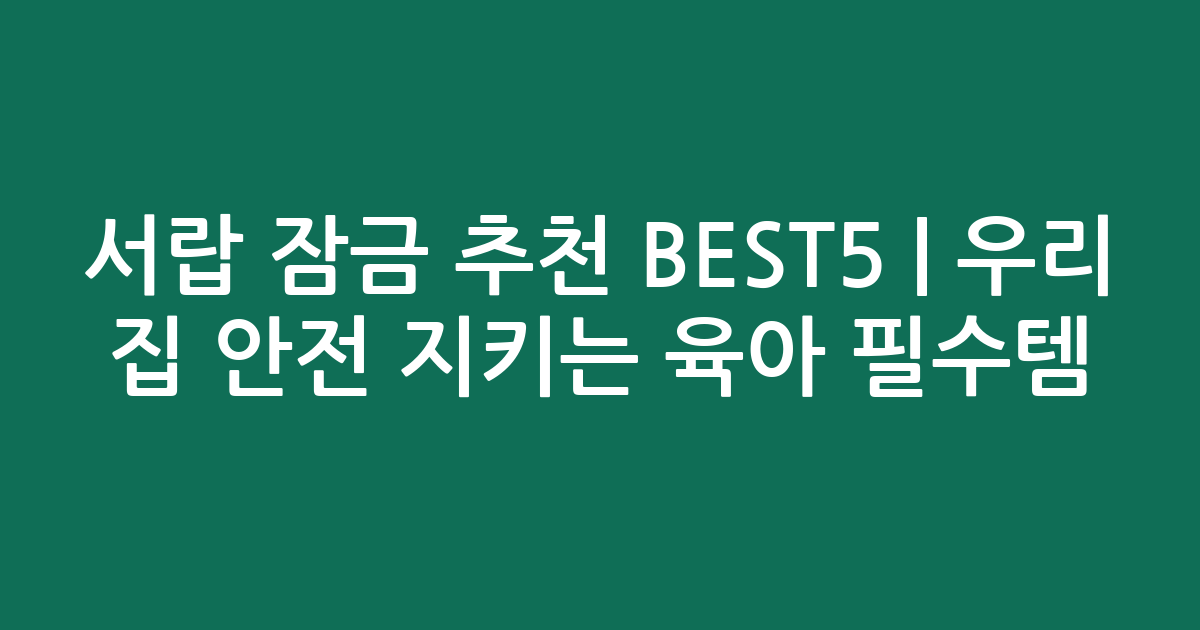 서랍 잠금 추천 BEST5 | 우리 집 안전 지키는 육아 필수템 비교