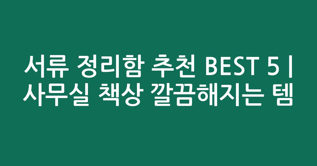 서류 정리함 추천 BEST 5 | 사무실 책상 깔끔해지는 인기템 비교