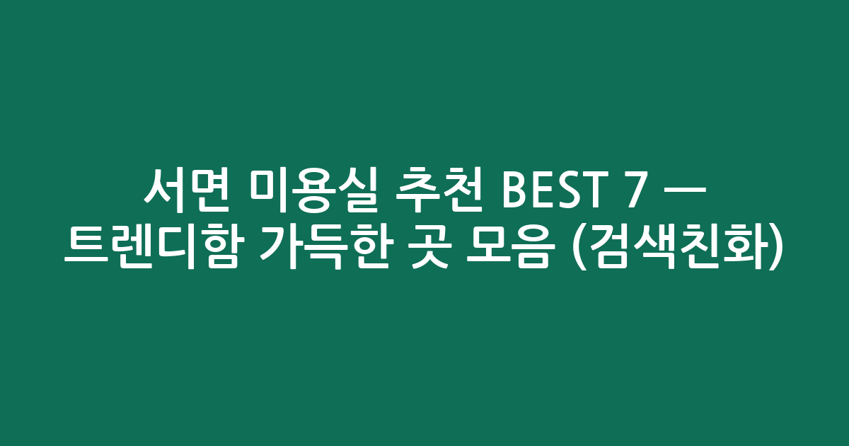 서면 미용실 추천 BEST 7 — 트렌디함 가득한 곳 모음 (검색친화)