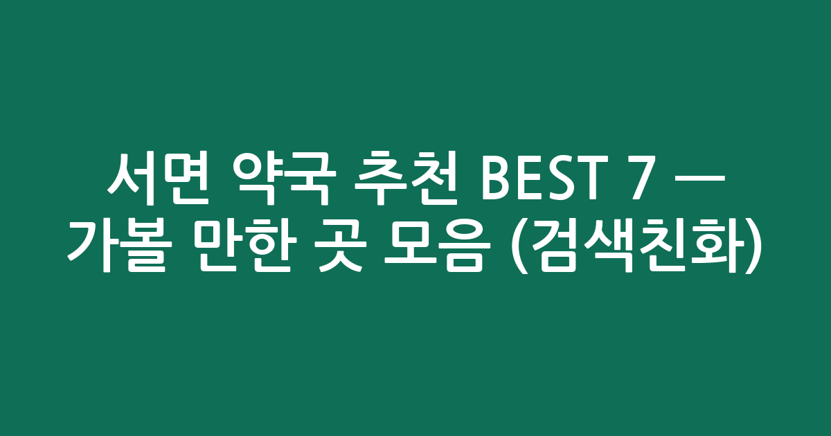 서면 약국 추천 BEST 7 — 가볼 만한 곳 모음 (검색친화)