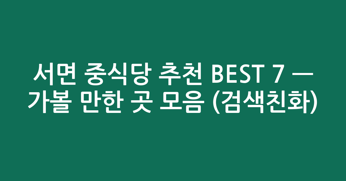 서면 중식당 추천 BEST 7 — 가볼 만한 곳 모음 (검색친화)