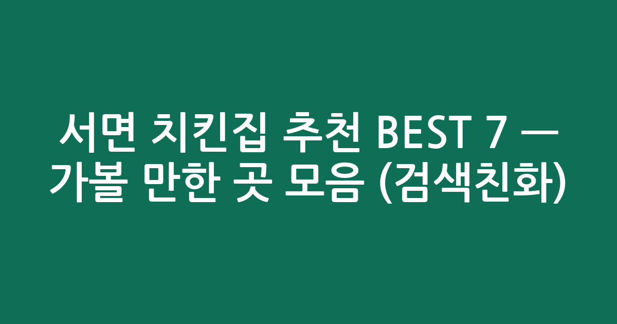 서면 치킨집 추천 BEST 7 — 가볼 만한 곳 모음 (검색친화)
