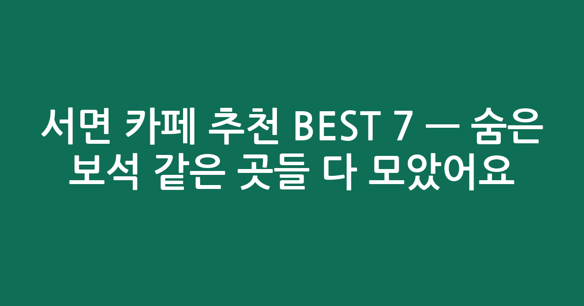 서면 카페 추천 BEST 7 — 숨은 보석 같은 곳들 다 모았어요! ✨