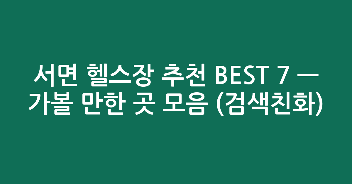 서면 헬스장 추천 BEST 7 — 가볼 만한 곳 모음 (검색친화)