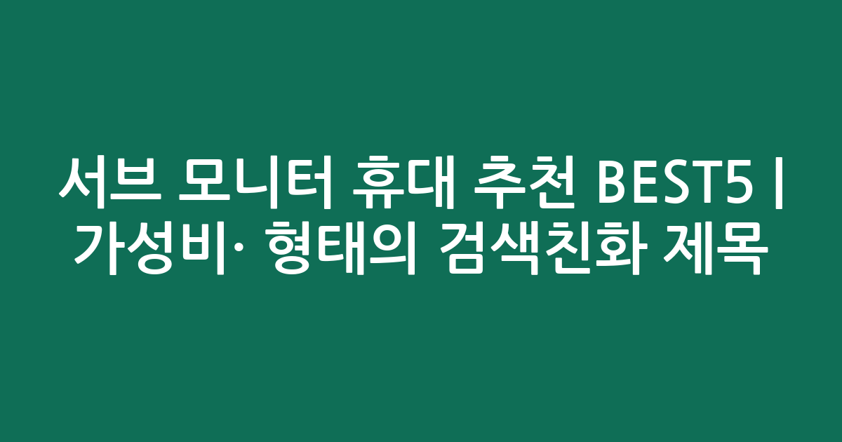서브 모니터 휴대 추천 BEST5 | 가성비·인기 비교 형태의 검색친화 제목