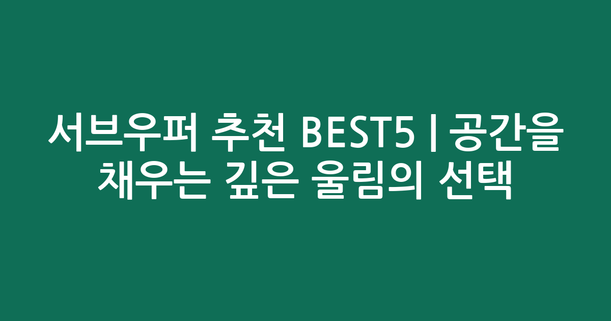 서브우퍼 추천 BEST5 | 공간을 채우는 깊은 울림의 선택
