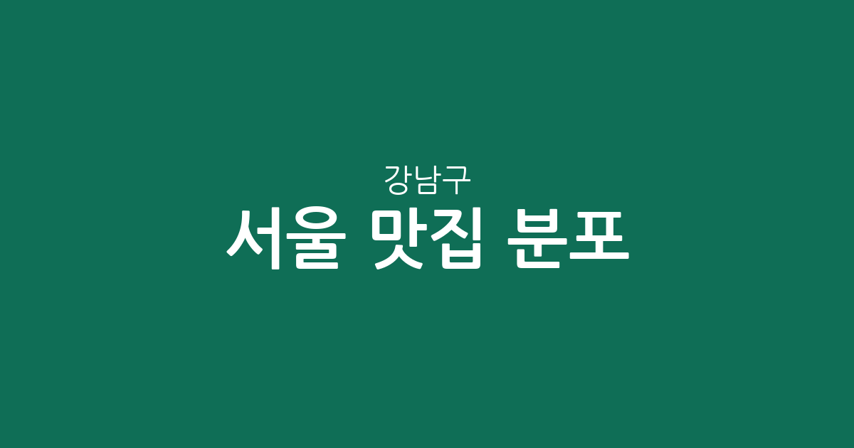서울 강남구 맛집 분포 분석: 역삼·대치·삼성동 인기 맛집 상권 정보