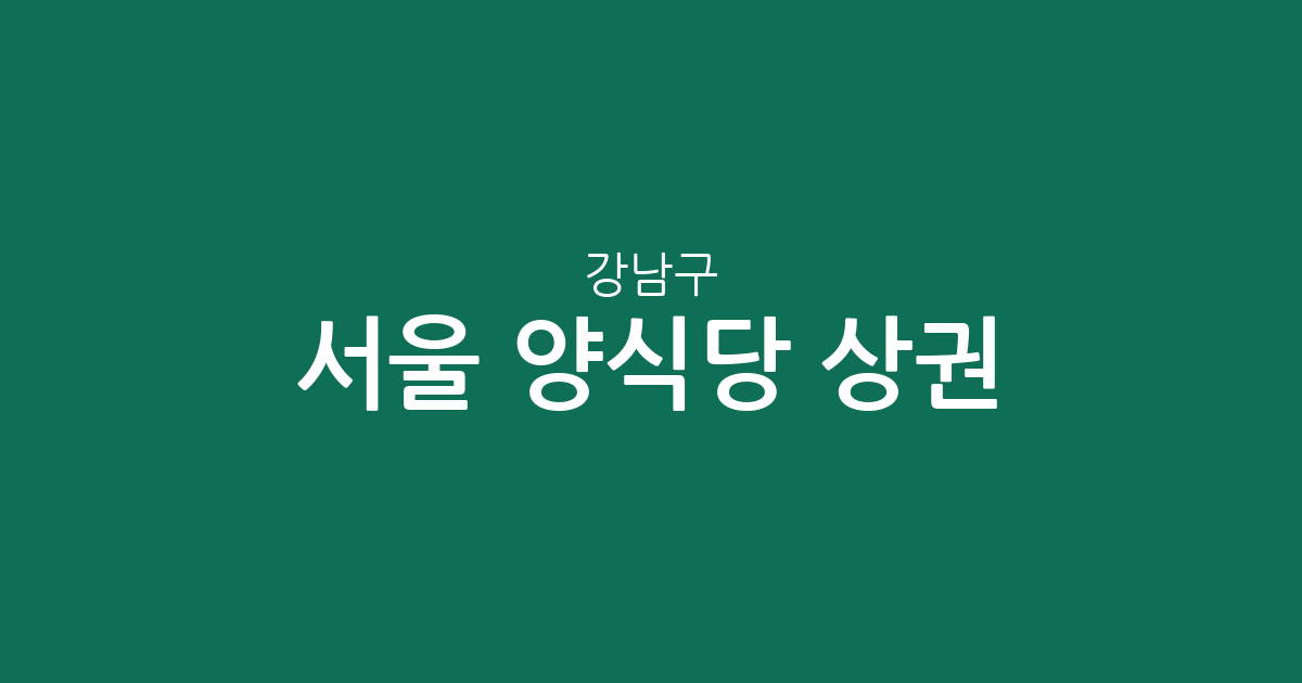 서울 강남구 양식당 상권 분석: 청담동부터 역삼동까지 밀집 지역 정보