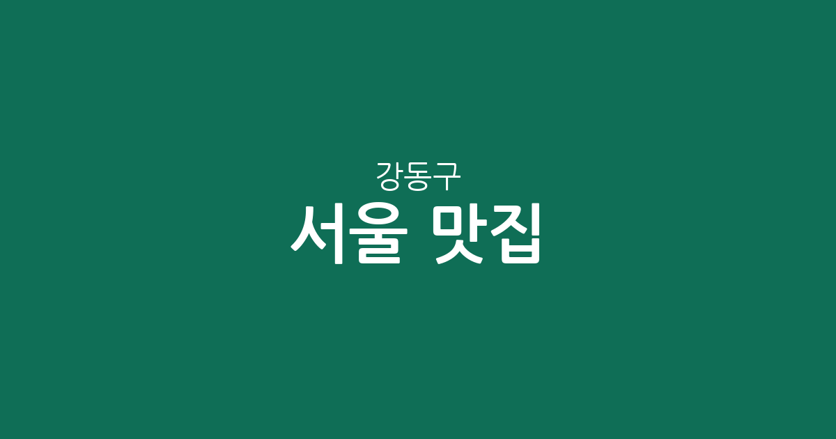 서울 강동구 맛집 총정리: 길동·성내·천호 중심 상권 분석 및 동네별 분포 정보