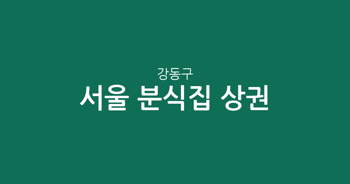 서울 강동구 분식집 상권 분석: 천호동부터 명일동까지 밀집 지역 정보