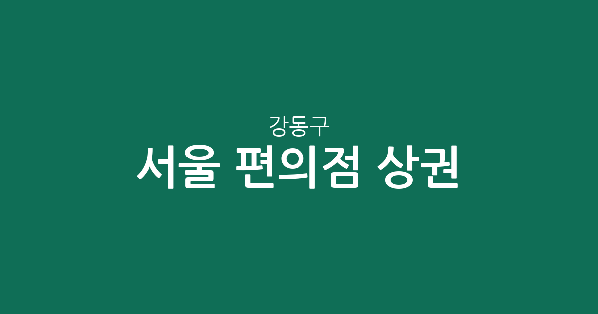 서울 강동구 편의점 상권 분석: 성내동·천호동·둔촌동 밀집도 현황