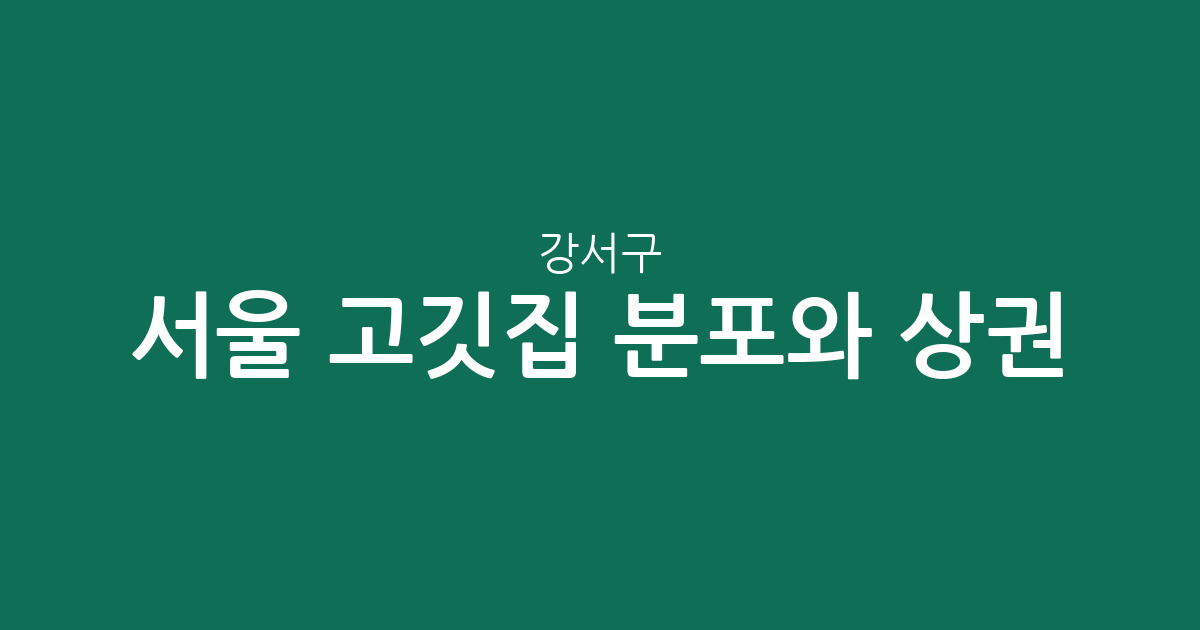 서울 강서구 고깃집 분포와 상권 분석: 방화·화곡·등촌 중심의 구이집 트렌드