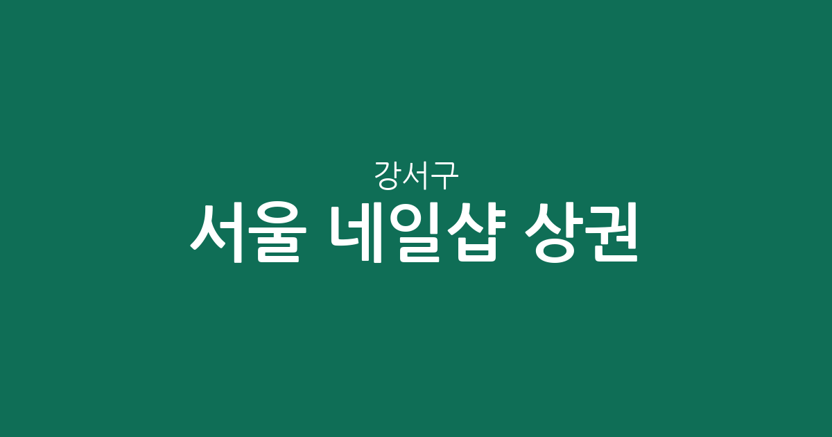 서울 강서구 네일샵 상권 분석: 발산1동부터 염창동까지 동네별 분포 현황