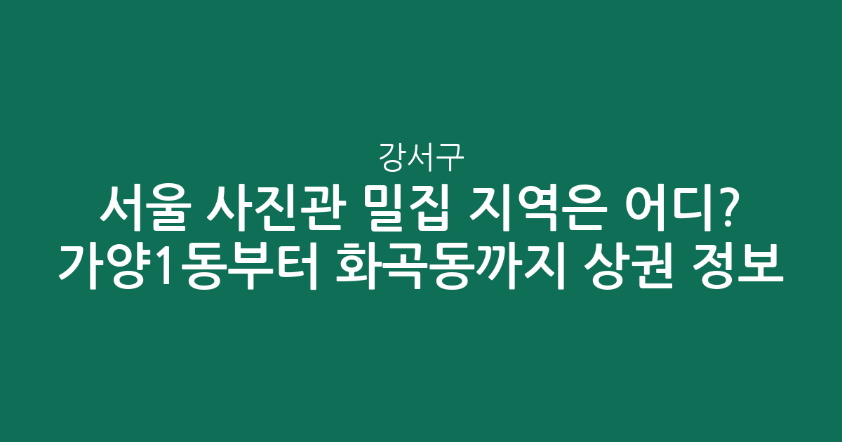 서울 강서구 사진관 밀집 지역은 어디? 가양1동부터 화곡동까지 상권 분석 정보