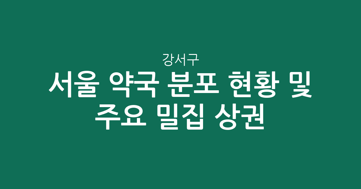 서울 강서구 약국 분포 현황 및 주요 밀집 상권 분석