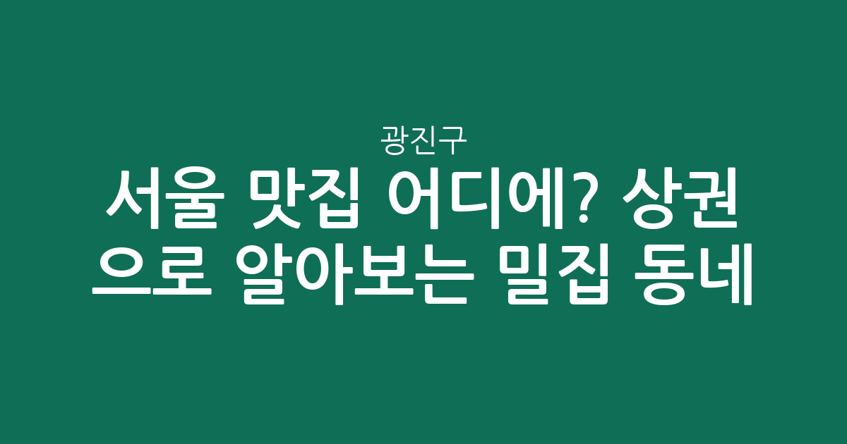서울 광진구 맛집 어디에? 상권 분석으로 알아보는 인기 밀집 동네