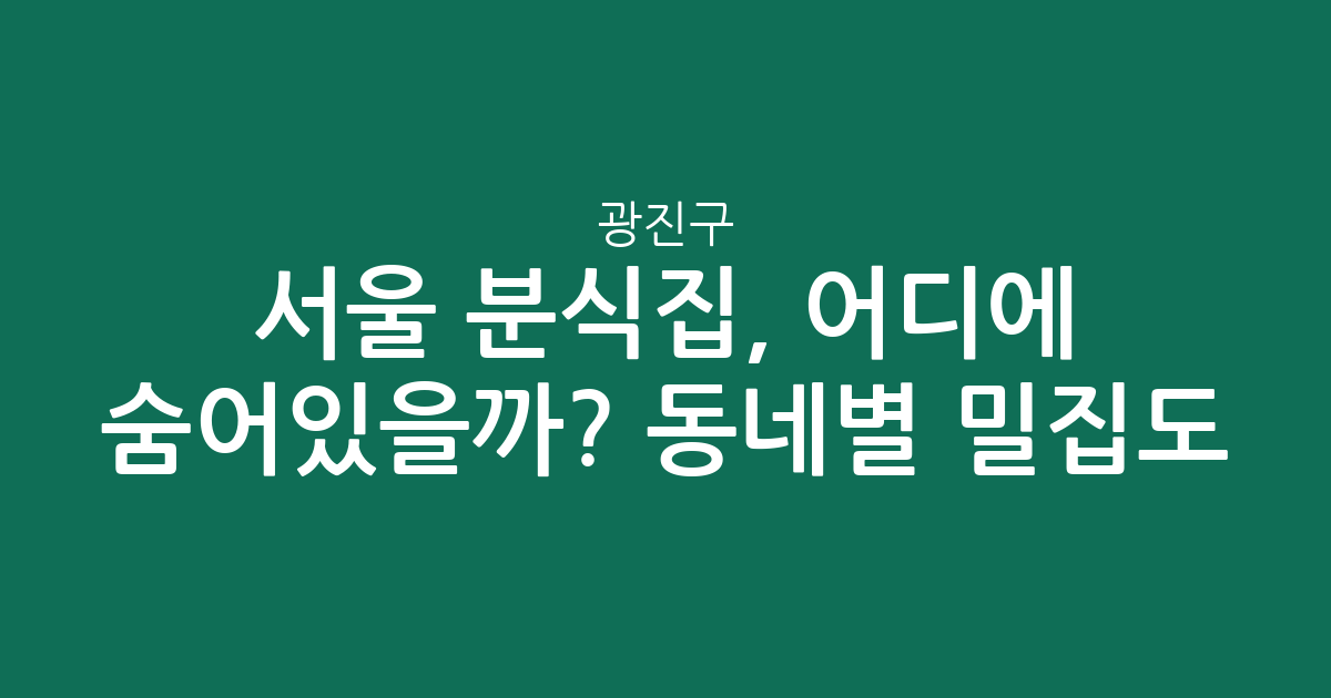 서울 광진구 분식집, 어디에 숨어있을까? 동네별 밀집도 분석
