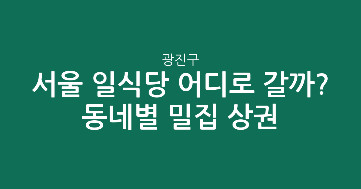 서울 광진구 일식당 어디로 갈까? 동네별 밀집 상권 분석