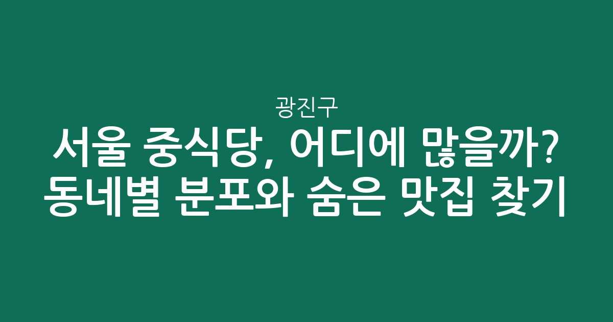 서울 광진구 중식당, 어디에 많을까? 동네별 분포와 숨은 맛집 찾기