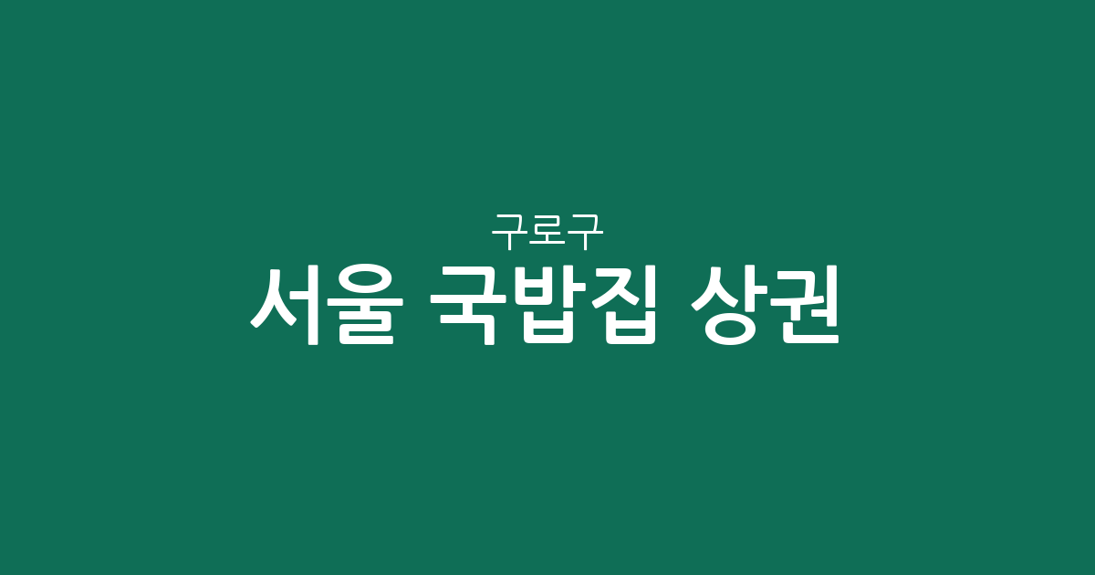 서울 구로구 국밥집 상권 분석: 구로2동부터 신도림동까지 동네별 분포 현황