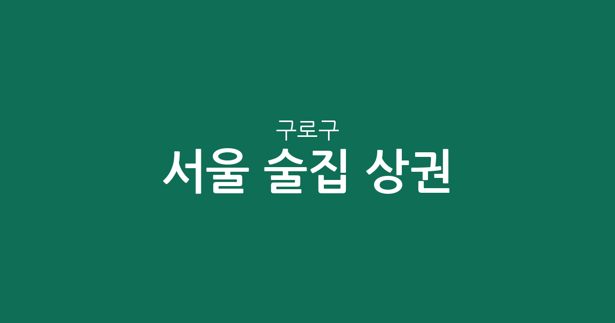 서울 구로구 술집 상권 분석: 구로동부터 고척동까지 밀집 지역 정보