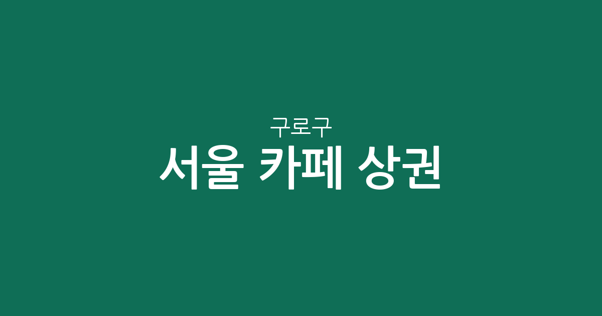 서울 구로구 카페 상권 분석: 구로3동·5동 등 행정동별 커피전문점 분포 현황