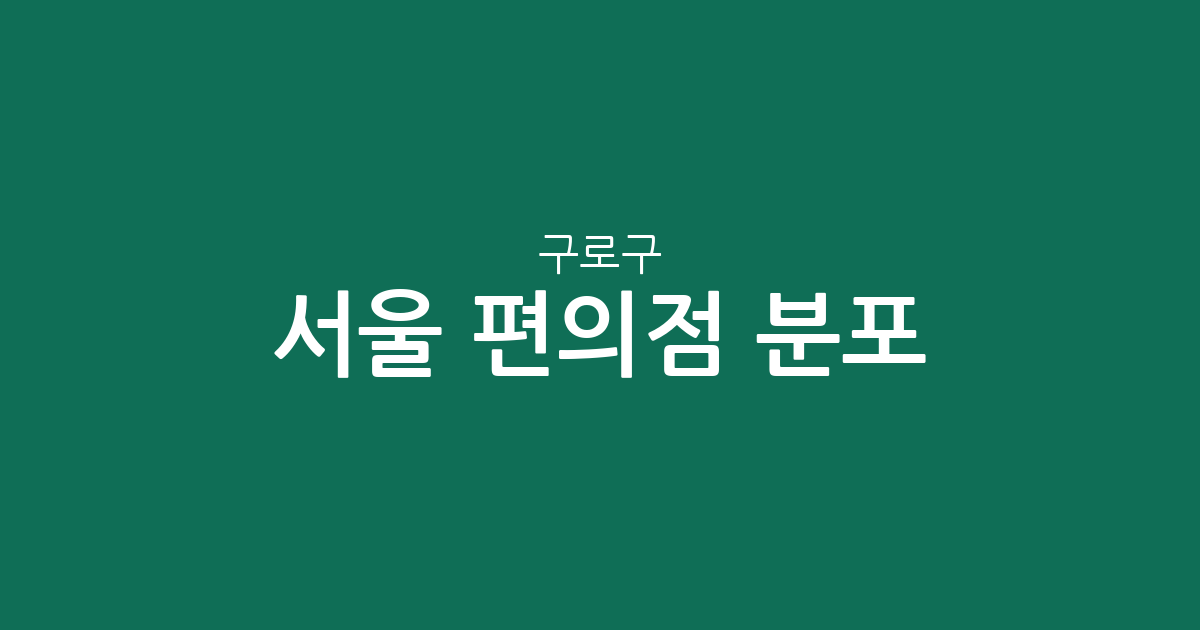 서울 구로구 편의점 분포 분석: 구로3동·5동 중심의 상권 밀집 현황